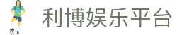 利博娱乐平台-立博娱乐亚洲官网 -【k8直营第一品牌】